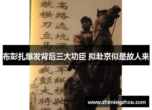 布彭扎爆发背后三大功臣 拟赴京似是故人来